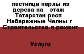 лестница перлы из дерева на 2 этаж - Татарстан респ., Набережные Челны г. Строительство и ремонт » Услуги   . Татарстан респ.,Набережные Челны г.